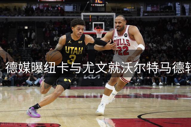 德媒曝纽卡与尤文就沃尔特马德转会磋商顺利 球员尚未最终点头